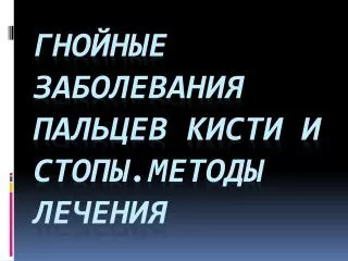 Гнойные заболевания пальцев кисти и стопы.Методы лечения