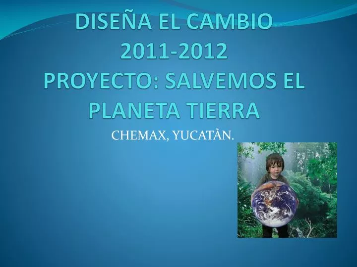 dise a el cambio 2011 2012 proyecto salvemos el planeta tierra