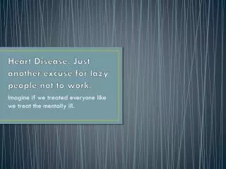 Heart Disease. Just another excuse for lazy people not to work.