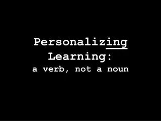 Personaliz ing Learning: a verb, not a noun
