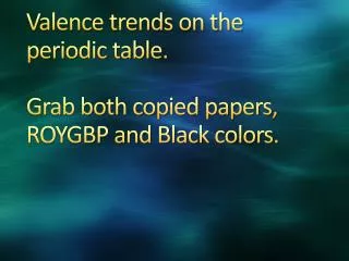 Valence trends on the periodic table. Grab both copied papers, ROYGBP and Black colors.
