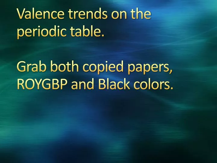 valence trends on the periodic table grab both copied papers roygbp and black colors
