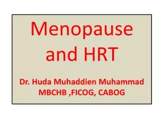 Menopause and HRT Dr. Huda Muhaddien Muhammad MBCHB ,FICOG, CABOG