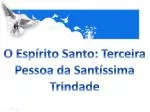 O Espírito Santo: Terceira Pessoa da Santíssima Trindade - slide 1