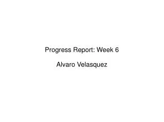 Progress Report: Week 6 Alvaro Velasquez
