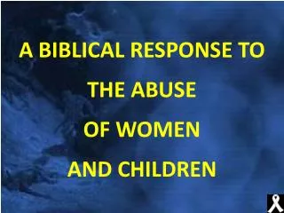 A BIBLICAL RESPONSE TO THE ABUSE OF WOMEN AND CHILDREN