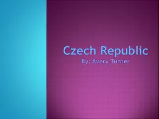 Czech Republic By: Avery Turner