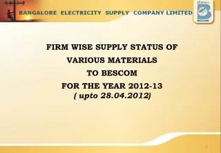 FIRM WISE SUPPLY STATUS OF VARIOUS MATERIALS TO BESCOM FOR THE YEAR 2012-13 ( upto 28.04.2012 )