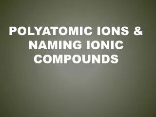 Polyatomic ions &amp; Naming ionic Compounds