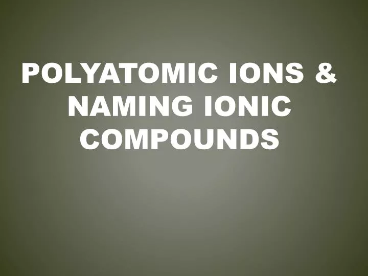 Ppt Polyatomic Ions And Naming Ionic Compounds Powerpoint Presentation