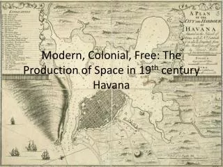 Modern, Colonial, Free: The Production of Space in 19 th century Havana