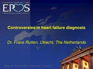 Controversies in heart failure diagnosis Dr. Frans Rutten , Utrecht, The Netherlands