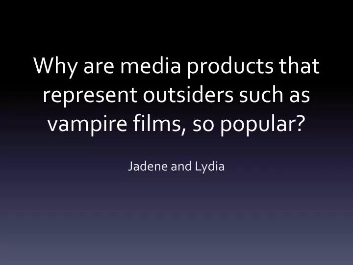 why are media products that represent outsiders such as vampire films so popular