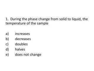1. During the phase change from solid to liquid, the temperature of the sample a)	increases