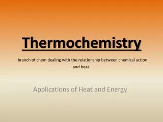 Thermochemistry branch of chem dealing with the relationship between chemical action and heat.