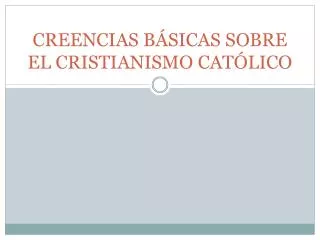 CREENCIAS BÁSICAS SOBRE EL CRISTIANISMO CATÓLICO