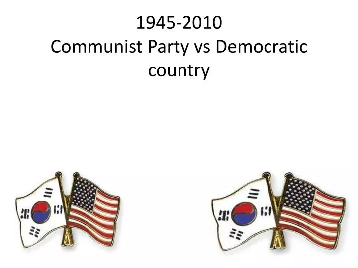 1945 2010 communist party vs democratic country
