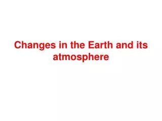 Changes in the Earth and its atmosphere