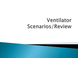 Ventilator Scenarios/Review