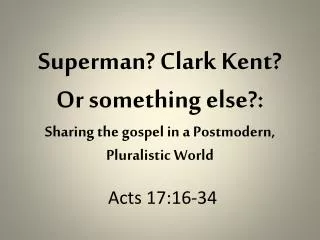 Superman? Clark Kent? Or something else?: Sharing the gospel in a Postmodern , Pluralistic World