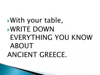 With your table, WRITE DOWN EVERYTHING YOU KNOW ABOUT ANCIENT GREECE.