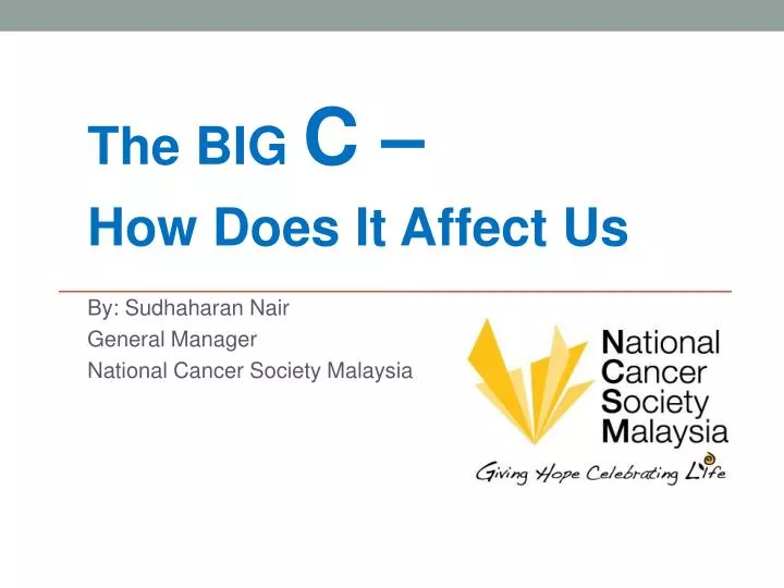 the big c how does it affect us by sudhaharan nair general manager national cancer society malaysia