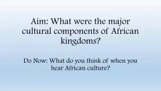 Aim: What were the major cultural components of African kingdoms?