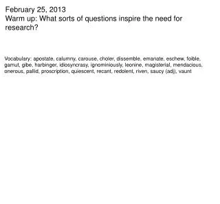 February 25, 2013 Warm up: What sorts of questions inspire the need for research?