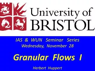 IAS &amp; WUN Seminar Series Wednesday, November 28 Granular Flows I Herbert Huppert