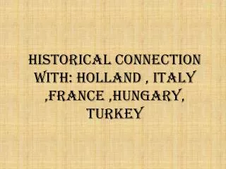 Historical connection with: Holland , Italy ,France ,Hungary, Turkey