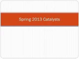 Spring 2013 Catalysts
