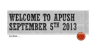 Welcome to APUSH September 5 th 2013