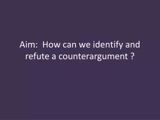 aim how can we identify and refute a counterargument