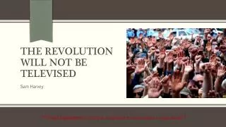 The Revolution will not be televised
