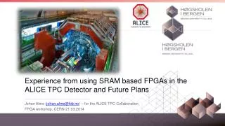 Experience from using SRAM based FPGAs in the ALICE TPC D etector and F uture Plans