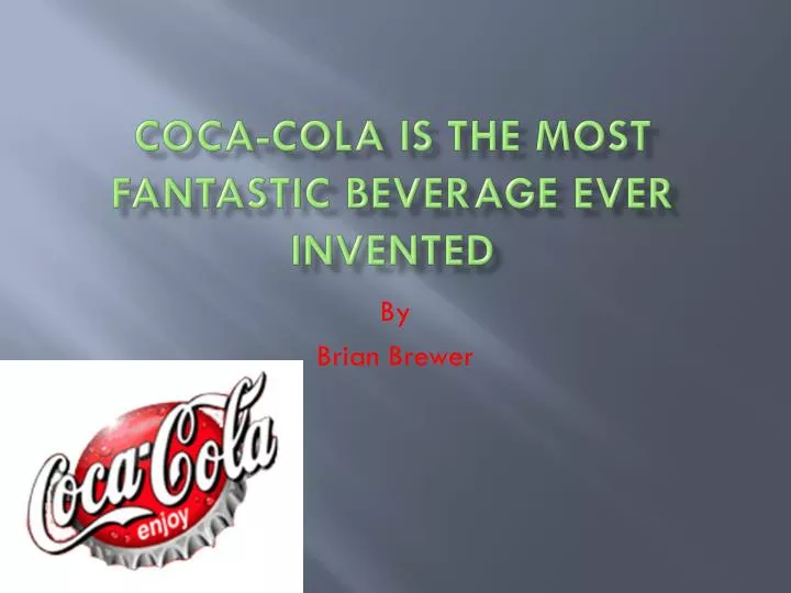 coca cola is the most fantastic beverage ever invented