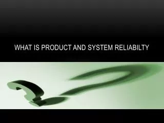 WHAT IS PRODUCT AND SYSTEM RELIABILTY