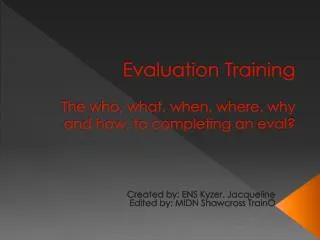 Evaluation Training The who, what, when, where, why and how, to completing an eval ?
