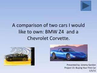 A comparison of two cars I would like to own: BMW Z4 and a Chevrolet Corvette.