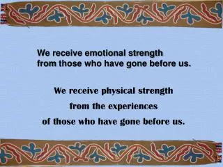 We receive emotional strength from those who have gone before us.