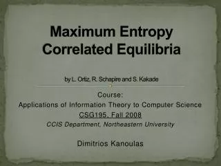Maximum Entropy Correlated Equilibria by L. Ortiz, R. Schapire and S. Kakade