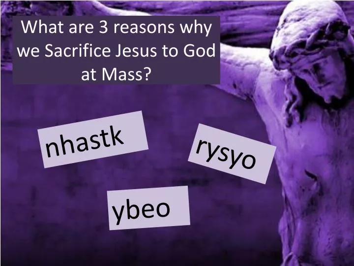 what are 3 reasons why we sacrifice jesus to god at mass