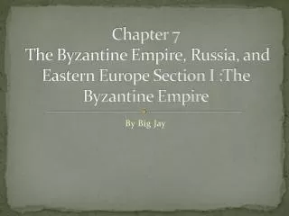 Chapter 7 The Byzantine Empire, Russia, and Eastern Europe Section I :The Byzantine Empire