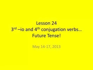 Lesson 24 3 rd – io and 4 th conjugation verbs… Future Tense!