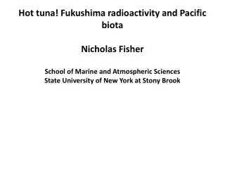 Hot tuna! Fukushima radioactivity and Pacific biota Nicholas Fisher