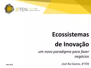 Ecossistemas d e Inovaç ão um novo paradigma para fazer negócios José Rui Soares, B’TEN