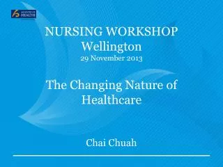 NURSING WORKSHOP Wellington 29 November 2013 The Changing Nature of Healthcare Chai Chuah