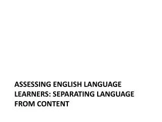 Assessing ENGLISH LANGUAGE LEARNERS: Separating Language from Content