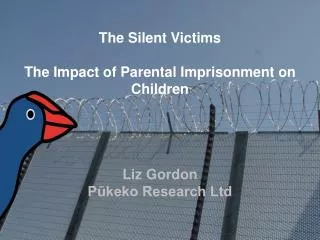 The Silent Victims The Impact of Parental Imprisonment on Children Liz Gordon P?keko Research Ltd