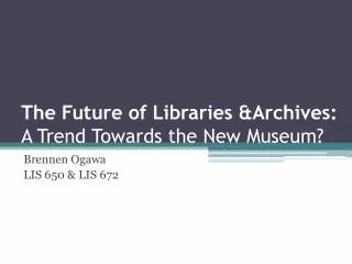 The Future of Libraries &amp;Archives : A Trend Towards the New Museum?